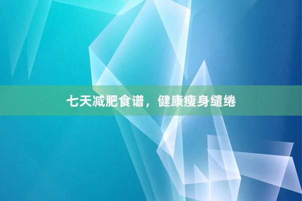 七天减肥食谱，健康瘦身缱绻