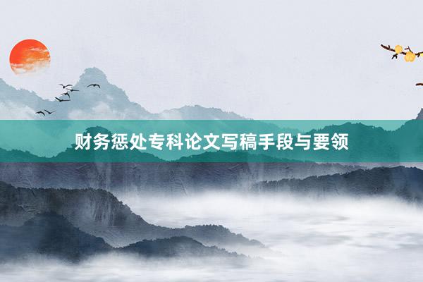 财务惩处专科论文写稿手段与要领