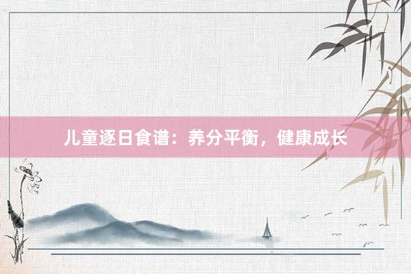 儿童逐日食谱：养分平衡，健康成长